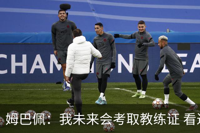 姆巴佩：我未来会考取教练证 看过太多伟大球员退役后成普通教练