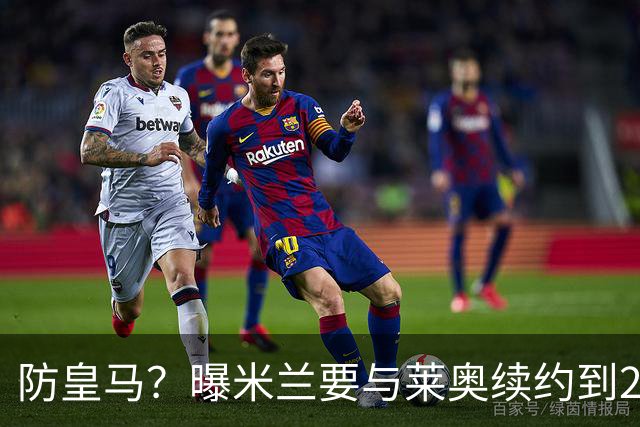 防皇马？曝米兰要与莱奥续约到2027 违约金升到2亿