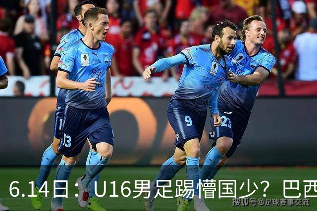 6.14日：U16男足踢懵国少？巴西青训这堂降维打击课，把中国足球的遮羞布扯得稀碎